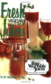 Fresh Vegetable and Fruit Juices. What is Missing in Your Body Book by N.W. Walker